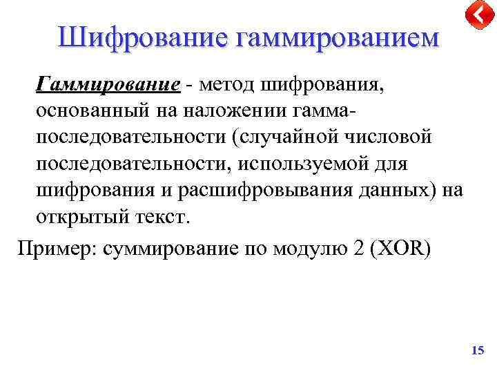 Шифрование гаммированием Гаммирование - метод шифрования, основанный на наложении гаммапоследовательности (случайной числовой последовательности, используемой