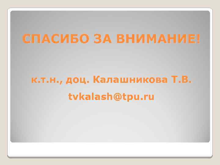 СПАСИБО ЗА ВНИМАНИЕ! к. т. н. , доц. Калашникова Т. В. tvkalash@tpu. ru 