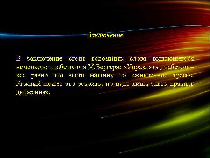 Заключение В заключение стоит вспомнить слова выдающегося немецкого диабетолога М. Бергера: «Управлять диабетом –