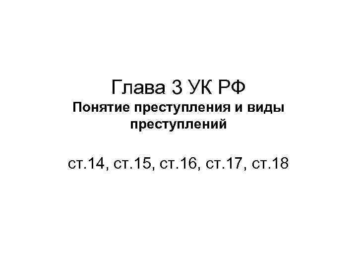Глава 3 УК РФ Понятие преступления и виды преступлений ст. 14, ст. 15, ст.