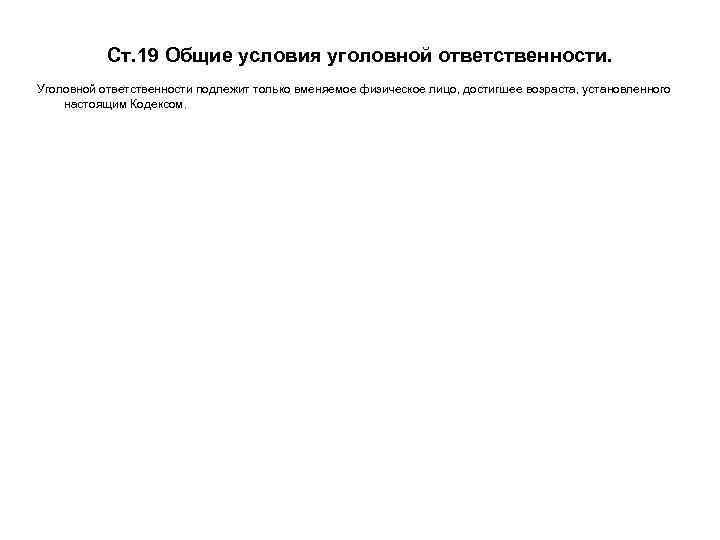 Ст. 19 Общие условия уголовной ответственности. Уголовной ответственности подлежит только вменяемое физическое лицо, достигшее