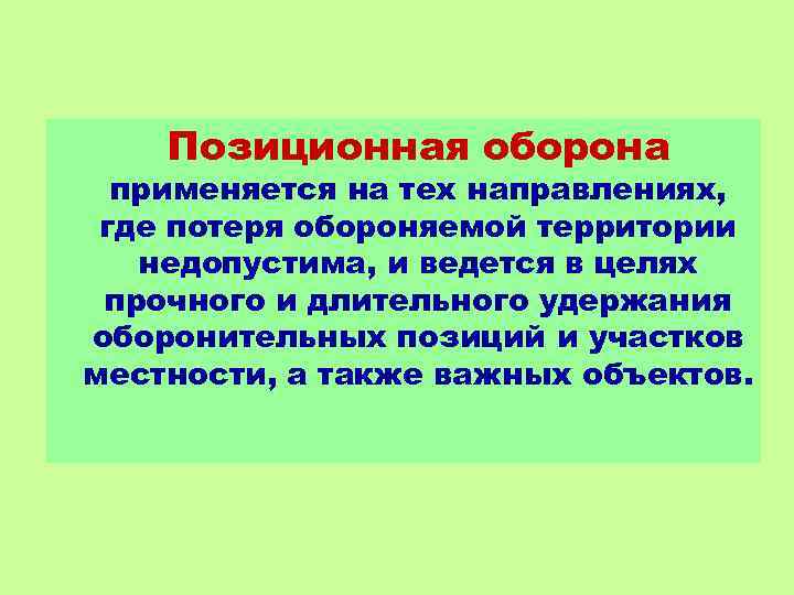 Позиционная оборона применяется на тех направлениях, где потеря обороняемой территории недопустима, и ведется в