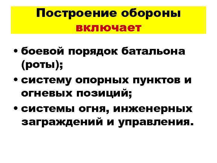 Построение обороны включает • боевой порядок батальона (роты); • систему опорных пунктов и огневых