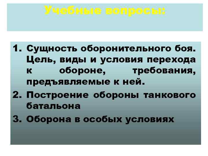 Учебные вопросы: 1. Сущность оборонительного боя. Цель, виды и условия перехода к обороне, требования,