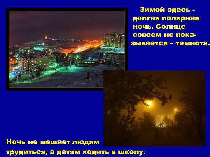 Зимой здесь долгая полярная ночь. Солнце совсем не показывается – темнота. Ночь не мешает