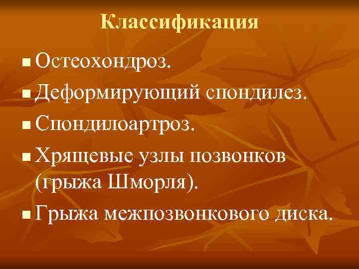 Классификация Остеохондроз. n Деформирующий спондилез. n Спондилоартроз. n Хрящевые узлы позвонков (грыжа Шморля). n