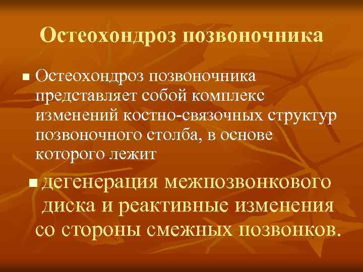 Остеохондроз позвоночника n Остеохондроз позвоночника представляет собой комплекс изменений костно-связочных структур позвоночного столба, в