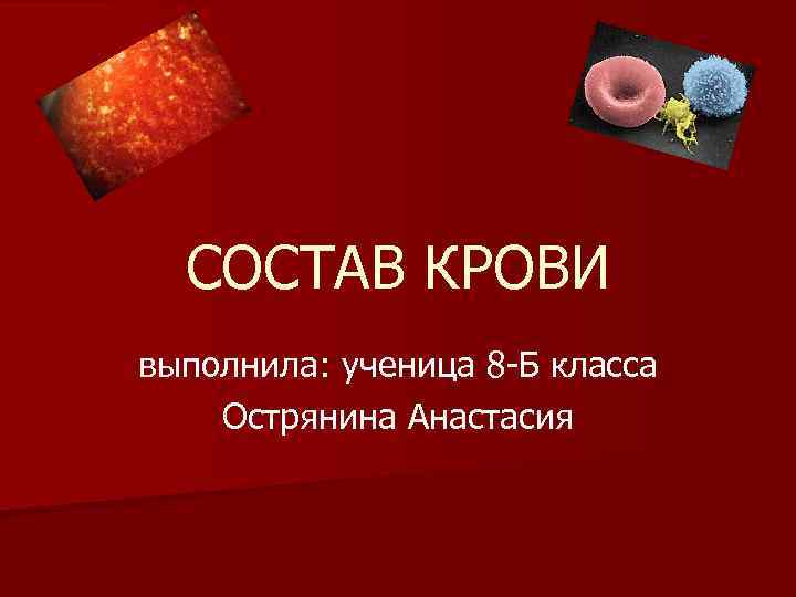 СОСТАВ КРОВИ выполнила: ученица 8 -Б класса Острянина Анастасия 