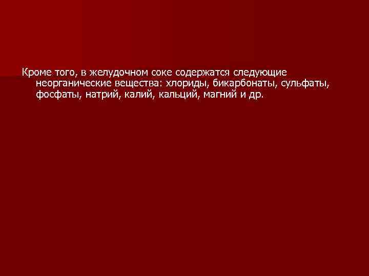 Кроме того, в желудочном соке содержатся следующие неорганические вещества: хлориды, бикарбонаты, сульфаты, фосфаты, натрий,