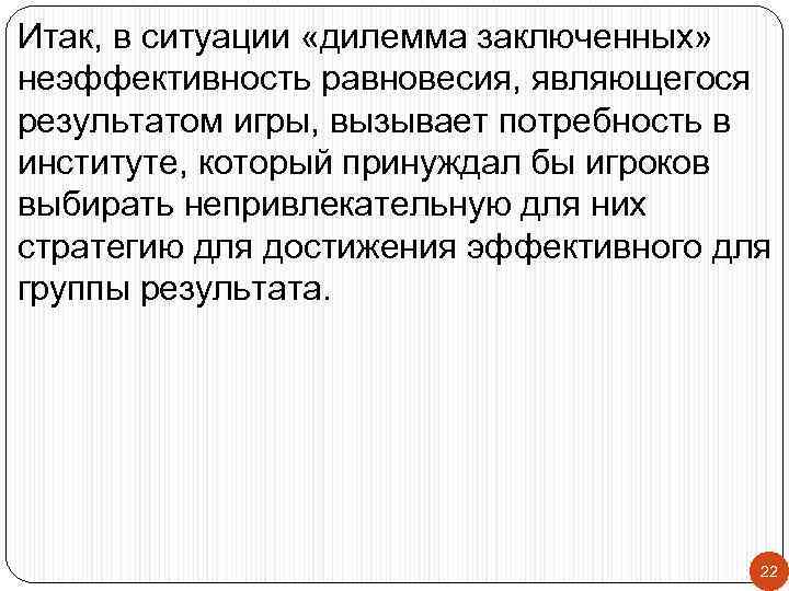 Итак, в ситуации «дилемма заключенных» неэффективность равновесия, являющегося результатом игры, вызывает потребность в институте,