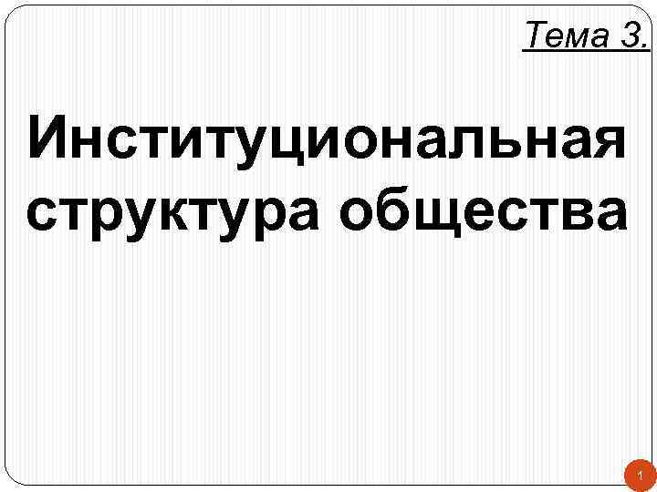 Тема 3. Институциональная структура общества 1 