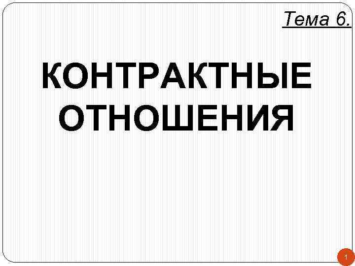 Тема 6. КОНТРАКТНЫЕ ОТНОШЕНИЯ 1 