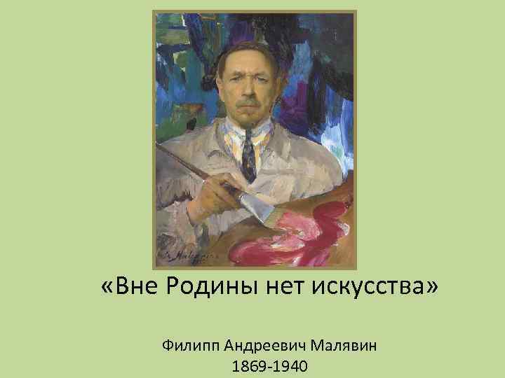  «Вне Родины нет искусства» Филипп Андреевич Малявин 1869 -1940 