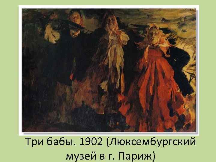 Три бабы. 1902 (Люксембургский музей в г. Париж) 