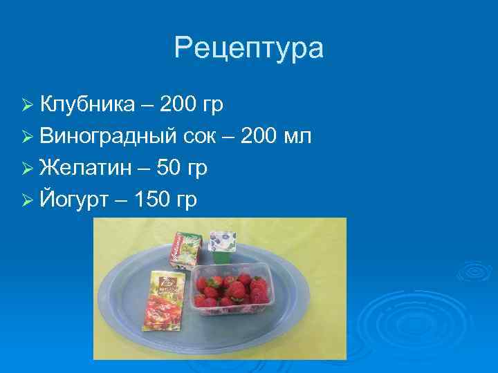 Рецептура Ø Клубника – 200 гр Ø Виноградный сок – 200 мл Ø Желатин