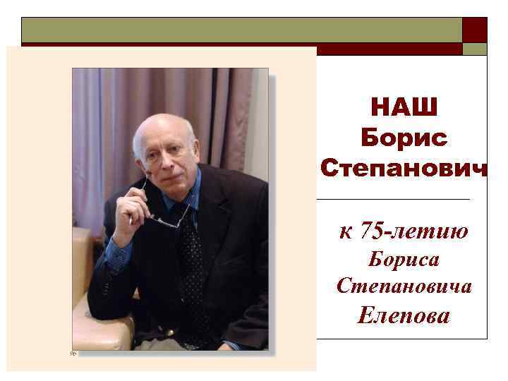 НАШ Борис Степанович к 75 -летию Бориса Степановича Елепова 