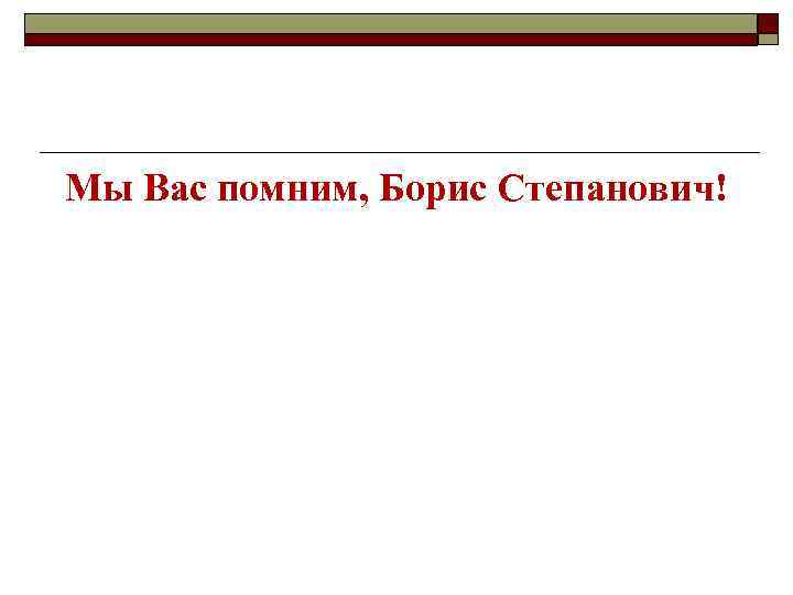 Мы Вас помним, Борис Степанович! 