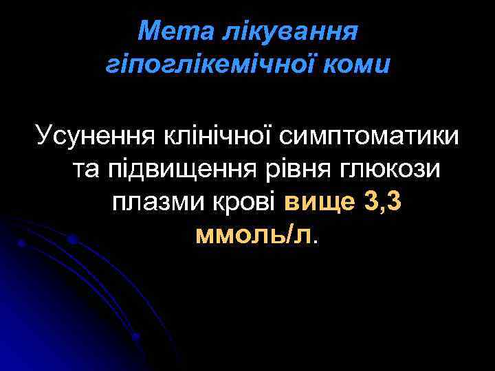 Мета лікування гіпоглікемічної коми Усунення клінічної симптоматики та підвищення рівня глюкози плазми крові вище