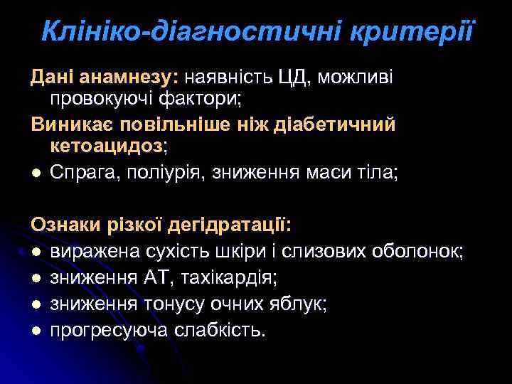 Клініко-діагностичні критерії Дані анамнезу: наявність ЦД, можливі провокуючі фактори; Виникає повільніше ніж діабетичний кетоацидоз;