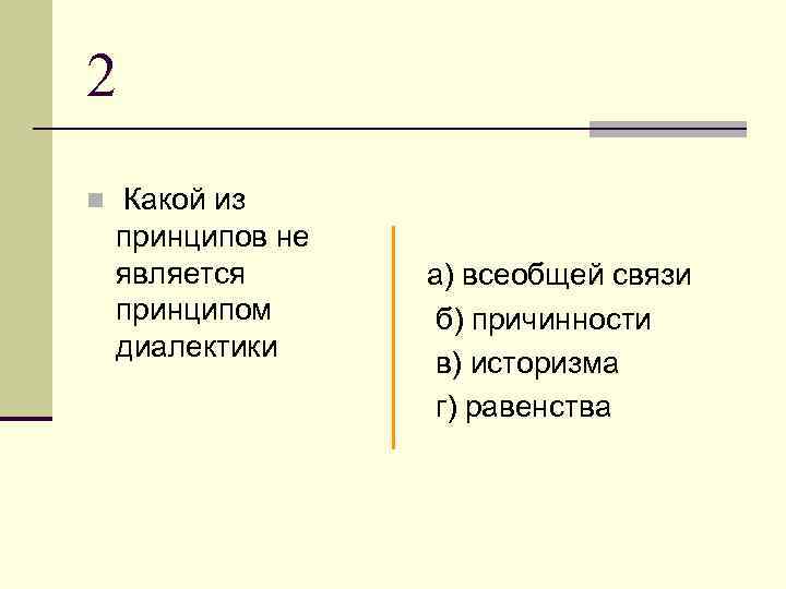 2 n Какой из принципов не является принципом диалектики а) всеобщей связи б) причинности