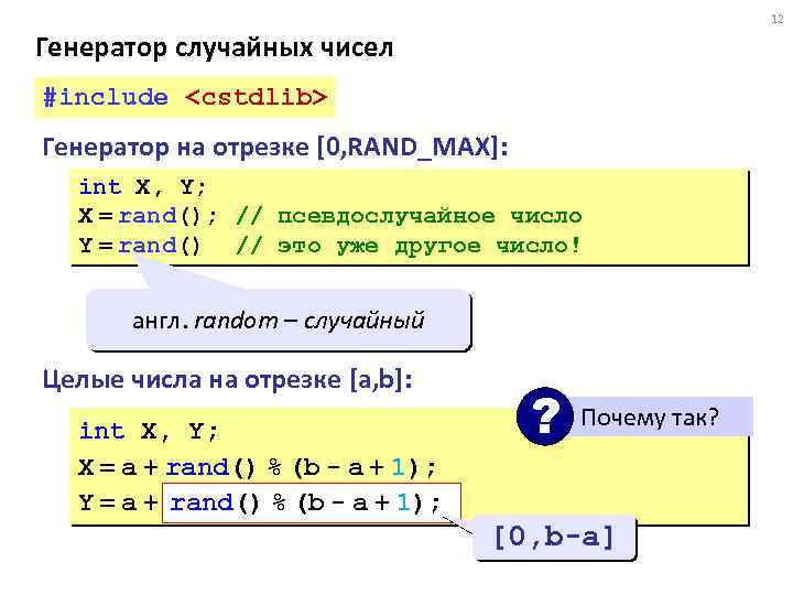 12 Генератор случайных чисел #include <сstdlib> Генератор на отрезке [0, RAND_MAX]: int X, Y;