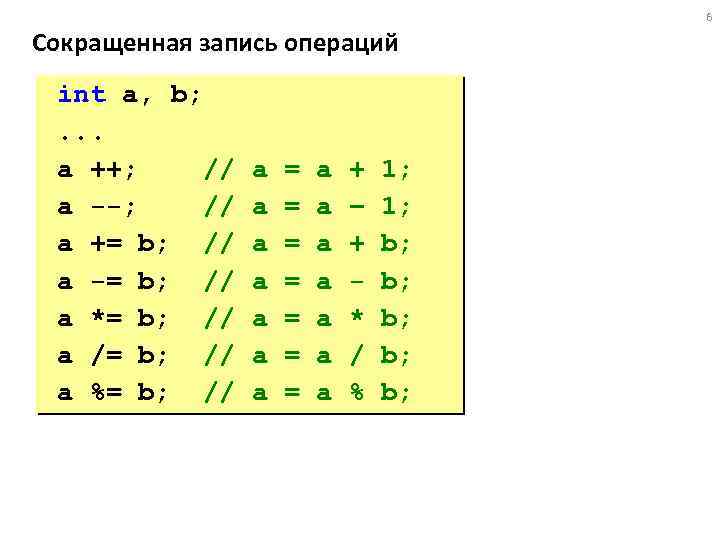 6 Сокращенная запись операций int a, b; . . . a ++; // a