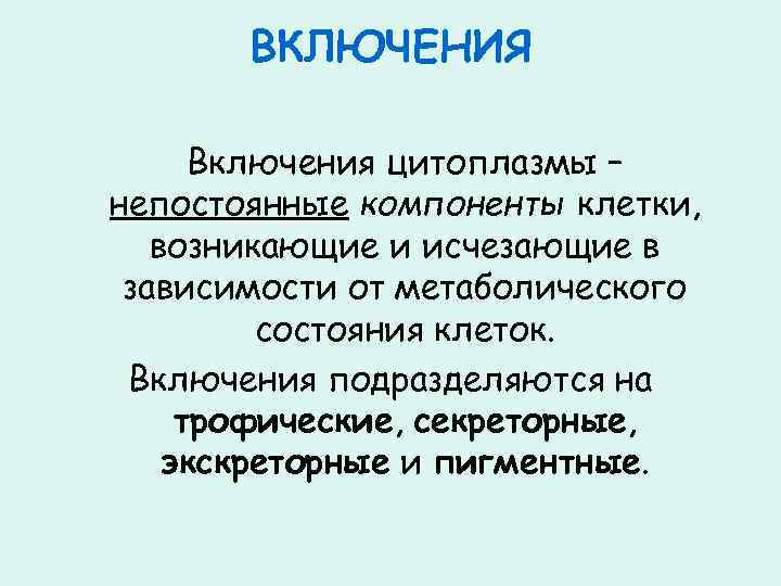 ВКЛЮЧЕНИЯ Включения цитоплазмы – непостоянные компоненты клетки, возникающие и исчезающие в зависимости от метаболического