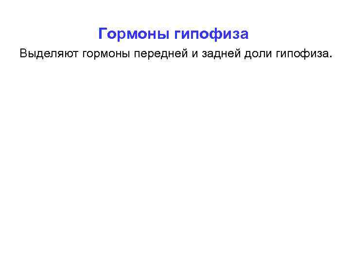 Гормоны гипофиза Выделяют гормоны передней и задней доли гипофиза. 