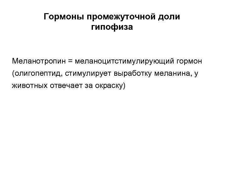 Гормоны промежуточной доли гипофиза Меланотропин = меланоцитстимулирующий гормон (олигопептид, стимулирует выработку меланина, у животных