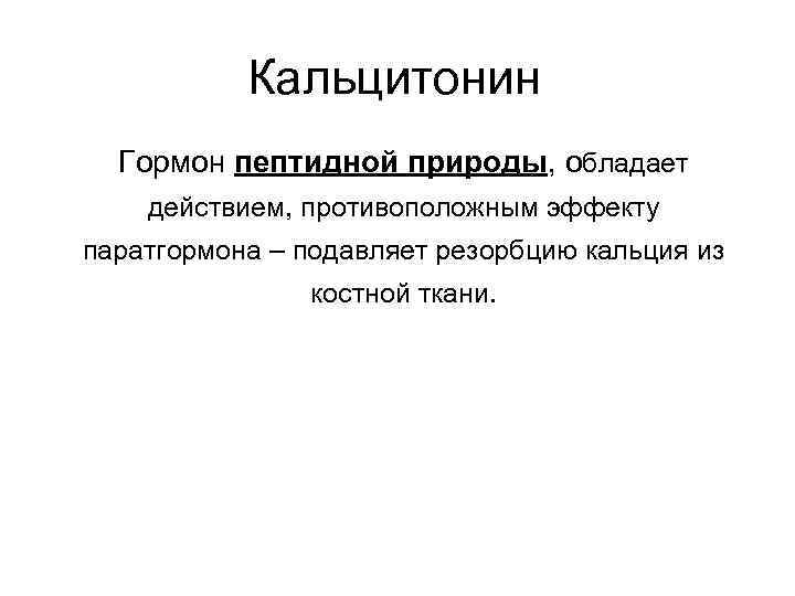 Кальцитонин Гормон пептидной природы, обладает действием, противоположным эффекту паратгормона – подавляет резорбцию кальция из