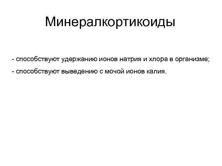 Минералкортикоиды - способствуют удержанию ионов натрия и хлора в организме; - способствуют выведению с