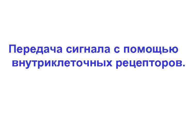 Передача сигнала с помощью внутриклеточных рецепторов. 