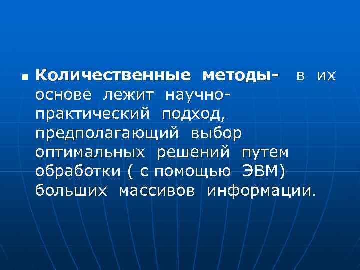 n Количественные методы- в их основе лежит научнопрактический подход, предполагающий выбор оптимальных решений путем