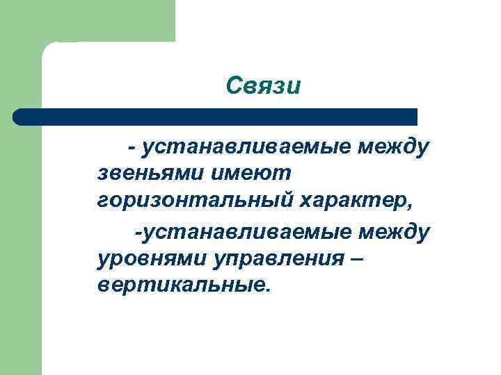 Связи - устанавливаемые между звеньями имеют горизонтальный характер, -устанавливаемые между уровнями управления – вертикальные.