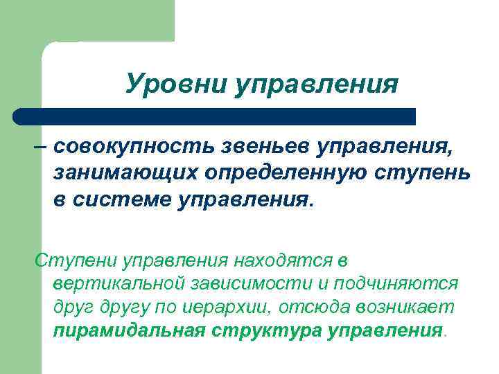 Уровни управления – совокупность звеньев управления, занимающих определенную ступень в системе управления. Ступени управления