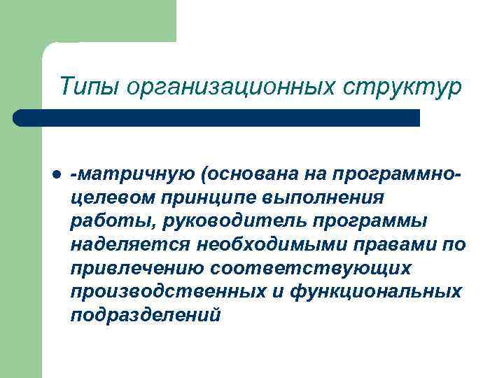 Типы организационных структур l -матричную (основана на программноцелевом принципе выполнения работы, руководитель программы наделяется