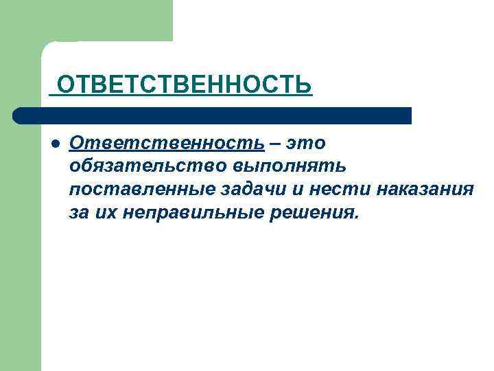 ОТВЕТСТВЕННОСТЬ l Ответственность – это обязательство выполнять поставленные задачи и нести наказания за их