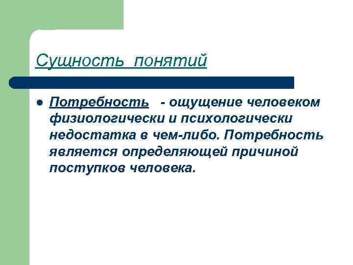 Сущность понятий l Потребность - ощущение человеком физиологически и психологически недостатка в чем-либо. Потребность