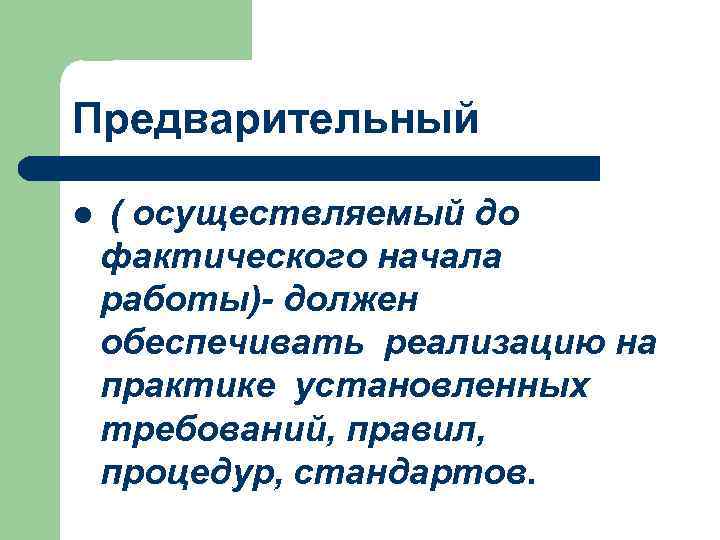 Предварительный l ( осуществляемый до фактического начала работы)- должен обеспечивать реализацию на практике установленных