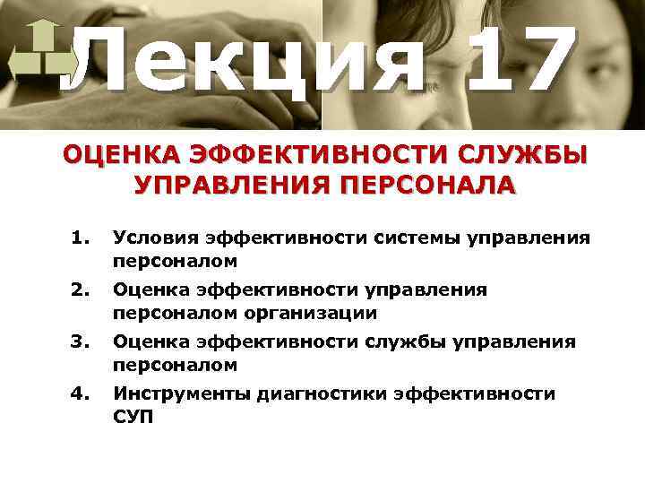 Лекция 17 ОЦЕНКА ЭФФЕКТИВНОСТИ СЛУЖБЫ УПРАВЛЕНИЯ ПЕРСОНАЛА 1. Условия эффективности системы управления персоналом 2.