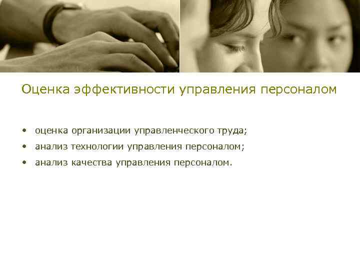Оценка эффективности управления персоналом • оценка организации управленческого труда; • анализ технологии управления персоналом;
