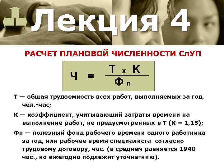 Лекция 4 РАСЧЕТ ПЛАНОВОЙ ЧИСЛЕННОСТИ Сл. УП Ч = T x K Фn Т