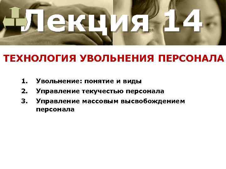 Лекция 14 ТЕХНОЛОГИЯ УВОЛЬНЕНИЯ ПЕРСОНАЛА 1. Увольнение: понятие и виды 2. Управление текучестью персонала