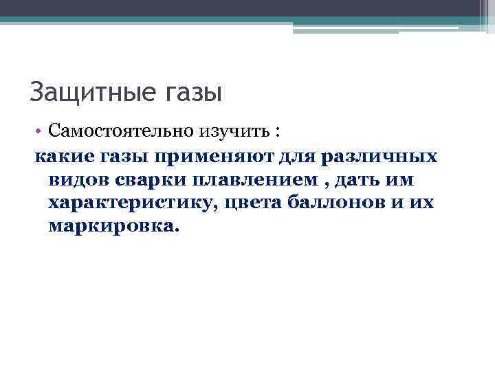 Защитные газы • Самостоятельно изучить : какие газы применяют для различных видов сварки плавлением