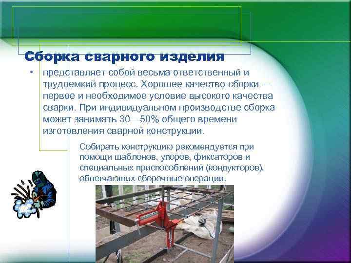 Сборка сварного изделия • представляет собой весьма ответственный и трудоемкий процесс. Хорошее качество сборки
