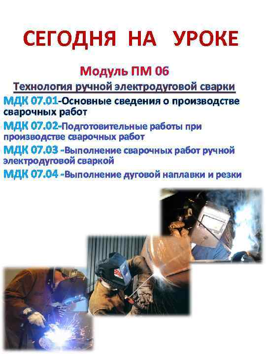 СЕГОДНЯ НА УРОКЕ Модуль ПМ 06 Технология ручной электродуговой сварки МДК 07. 01 -Основные