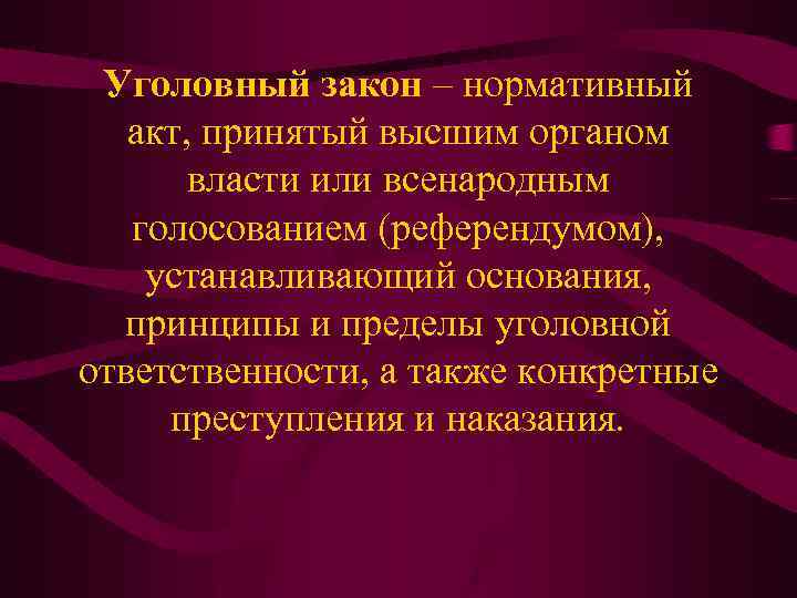 Уголовный закон – нормативный акт, принятый высшим органом власти или всенародным голосованием (референдумом), устанавливающий