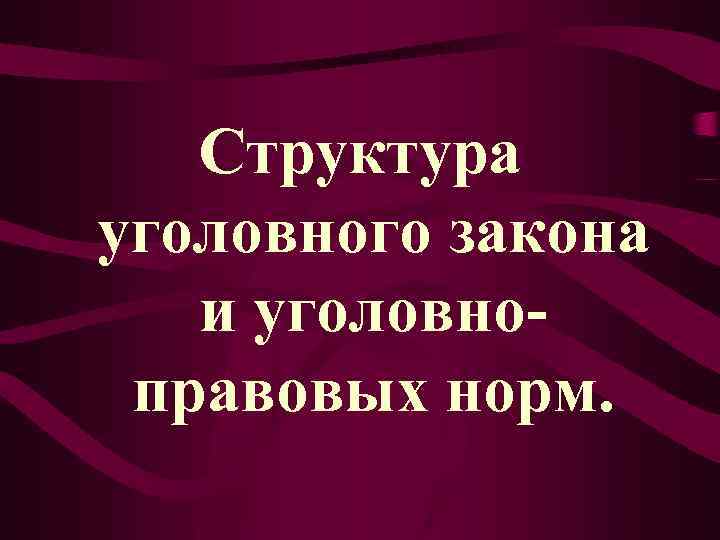 Структура уголовного закона и уголовноправовых норм. 