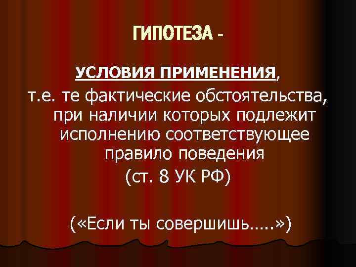 ГИПОТЕЗА УСЛОВИЯ ПРИМЕНЕНИЯ, т. е. те фактические обстоятельства, при наличии которых подлежит исполнению соответствующее