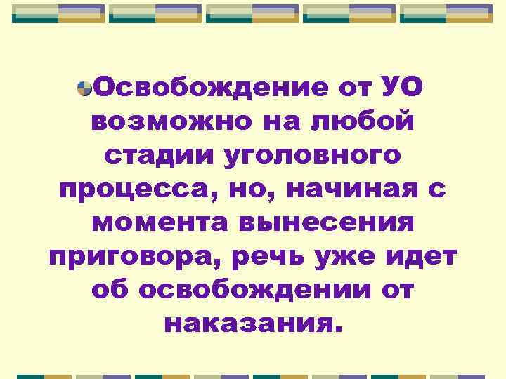 Освобождение от УО возможно на любой стадии уголовного процесса, но, начиная с момента вынесения